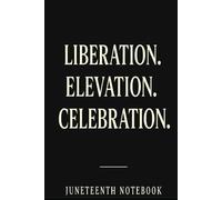 Liberation. Elevation. Celebration. Juneteenth Notebook: Remebrance Notebook | 6x9" Lined Journal to Celebrate Black Freedom, African American Heritage, and Empowerment | 110 Pages