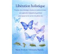LIBERATION HOLISTIQUE: Trauma, stress chronique, émotions et système nerveux : une approche intégrative de guérison pour passer de la survie à la pleine vie