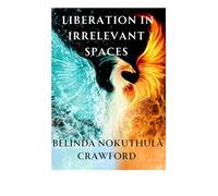 Liberation in Irrelevant Spaces: RISE: Recognize the trauma, Identify internal barriers, Step into transformation, Evolve into wholeness with resilience, and empower others to do the same.