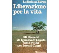 Liberazione per la vita. Gli esercizi di Ignazio di Loyola come guida per l'uomo d'oggi