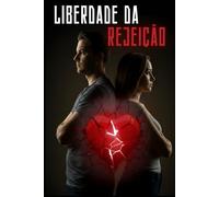 Liberdade da Rejeição: Como curar o seu coração, reconstruir a sua autoestima e recuperar o seu poder pessoal após o fim de um relacionamento