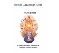 Libéré de la sclérose en plaques: Un plan holistique éprouvé pour soulager les symptômes et retrouver vos forces