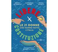 Libere per Costituzione. Le 21 donne che hanno fatto l'Italia