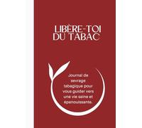 LIBERE-TOI DU TABAC: Journal de sevrage tabagique pour vous guider vers une vie saine et épanouissante.