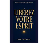LIBÉREZ VOTRE ESPRIT: Conditionnements, croyances limitantes et blocages mentaux : reprogrammez votre esprit pour vivre pleinement - Collection Vivre Pleinement, Vol. 2