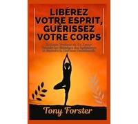 LIBÉREZ VOTRE ESPRIT, GUÉRISSEZ VOTRE CORPS: Le Guide Pratique de A à Z pour Décoder les Messages des Symptômes et Atteindre la Guérison Émotionnelle