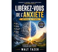 Libérez-vous de l’Anxiété: La méthode en 7 étapes pour sortir du cercle des pensées anxieuses et retrouver enfin la sérénité et la paix intérieure