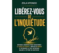 Libérez-vous de l’inquiétude: Méthodes concrètes pour transformer le stress en énergie, arrêter de ruminer et retrouver la paix intérieure malgré le rythme du quotidien