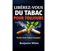 LIBÉREZ-VOUS DU TABAC POUR TOUJOURS : Comment Arrêter de Fumer Définitivement, Vaincre la Nicotine et Vivre Sans Tabac: Guide Anti-Tabac Complet : ... Dire Adieu à la Cigarette et Arrêter de Fumer
