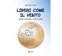 Liberi come il vento. Poesie e racconti... a ruota libera