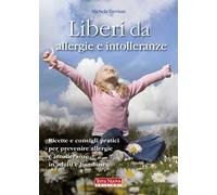 Liberi da allergie e intolleranze. Ricette e consigli pratici per prevenire allergie e intolleranze in adulti e bambini