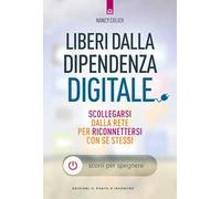 Liberi dalla dipendenza digitale. Scollegarsi dalla rete per riconnettersi con se stessi