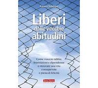 Liberi dalle vecchie abitudini. Come vincere rabbia, fru strazioni e dipendenze e ritrovare una vita consapevole e piena di felicità