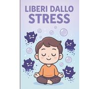 Liberi dallo Stress: Un Percorso Pratico per Ritrovare la Calma con Mindfulness, Respirazione e Supporto Consapevole
