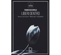 Liberi dentro. Vivere secondo il «Manuale» di Epitteto