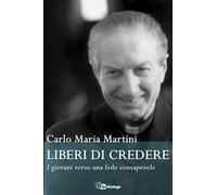 Liberi di credere. I giovani verso una fede consapevole - Martini Carlo Maria