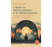 Liberi di emozionarci e di emozionare. Manuale teorico-pratico per adulti e ragazzi