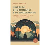 Liberi di emozionarci e di emozionare. Manuale teorico-pratico per adulti e ragazzi