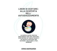 Liberi di gustare: alla scoperta dell'autosvezzamento: La nuova guida pratica aggiornata per neo genitori, con metodi di taglio sicuri e 90 ricette gustose per nutrire e deliziare Il tuo bambino
