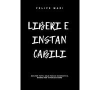 LIBERI E INSTANCABILI: Non per tutti. Solo per chi è disposto a morire per vivere davvero