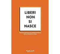 Liberi non si nasce. Piccolo manuale di sopravvivenza nella società di oggi