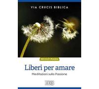 Liberi per amare. Via crucis biblica. Meditazioni sulla passione