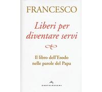 Liberi per diventare servi. Il libro dell'Esodo nelle parole del papa
