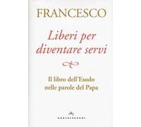 Liberi per diventare servi. Il libro dell'Esodo nelle parole del papa