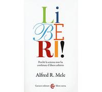 Liberi! Perché la scienza non ha confutato il libero arbitrio