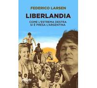 Libri Larsen Federico - Liberlandia. Come L'estrema Destra Si E Presa L'argentin