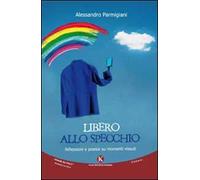 Libero allo specchio. Riflessioni e poesie su momenti vissuti