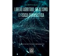 Libero arbitrio, idealismo e fisica quantistica: Esplorando le frontiere dell'esistenza