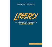 Libero! Dalla trappola della pornografia alla libertà dell'amore