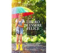 LIBERO DI ESSERE FELICE: La scelta di ricordare chi sei e dare forma consapevole alla tua realtà