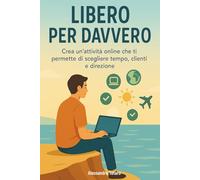 Libero per Davvero: Crea un’attività online che ti permette di scegliere tempo, clienti e direzione: 5