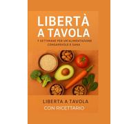 LIBERTA' A TAVOLA: 7 SETTIMANE PER UN'ALIMENTAZIONE CONSAPEVOLE E SANA