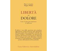 Libertà dal dolore. Come il corpo può trasformare la sofferenza - Levine P...