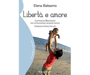 Libertà e amore: L’approccio Montessori per un’educazione secondo natura - Crescere con il metodo Montessori tra rispetto, autonomia e affetto