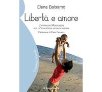 Libertà e amore. L'approccio Montessori per un'educazione secondo natura