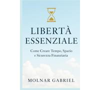 Liberta Essenziale: Come Creare Tempo, Spazio e Sicurezza Finanziaria