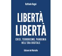 Libertà Libertà. Crisi, terrorismo, pandemia nell’era digitale di Raffaele Ragni