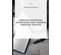 Libertad Financiera: Estrategias para Generar Ingresos Pasivos