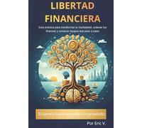 Libertad financiera: Guía práctica para transformar tu mentalidad, ordenar tus finanzas y construir riqueza real paso a paso
