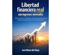 Libertad financiera real con ingresos normales: Cómo construir estabilidad, inversión y patrimonio sin sueldos extraordinarios ni promesas irreales
