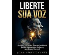 LIBERTE SUA VOZ: Um Guia Prático para Superar a Ansiedade Social e Conectar com Confiança (Versão para Homens)