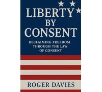 Liberty by Consent: Reclaiming Freedom Through the Law of Consent