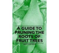 Liberty Hyde Bailey A Guide to Pruning the Roots of Fruit Trees (Tascabile)