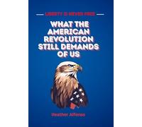 Liberty is Never Free - What the American Revolution Still Demands of Us
