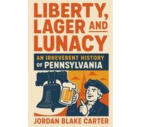 Liberty, Lager, and Lunacy: An Irreverent History of Pennsylvania
