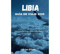 LIBIA GUÍA DE VIAJE 2025: Maravillas antiguas, tesoros del desierto y encantos del Mediterráneo